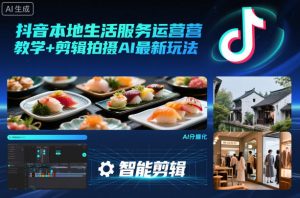 抖音本地生活服务运营教学+剪辑拍摄AI最新玩法-琴书聊项目