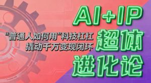 AI+IP超体进化论:普通人如何用“科技杠杆”撬动千万变现闭环?-琴书聊项目