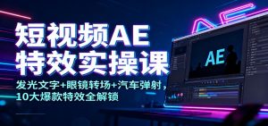 短视频AE特效实操课：发光文字+眼镜转场+汽车弹射，10大爆款特效全解锁-琴书聊项目