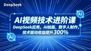 AI视频技术进阶课，DeepSeek应用、AI绘画、数字人制作，技术驱动收益提升300%-琴书聊项目