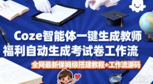 Coze智能体一键生成教师福利自动生成考试试卷工作流，全网最新保姆级搭建教程+工作流源码-琴书聊项目