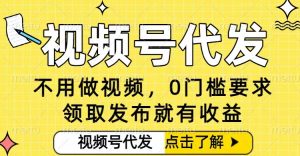 0门槛视频号代发项目，无需剪辑无需做视频，发布就有收益，任务没有上限，小白轻松日入5张【揭秘】-琴书聊项目