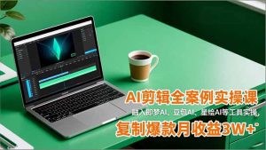 AI剪辑全案例实操课，融入即梦AI、豆包AI、星绘AI等工具实操，复制爆款月收益3W+-琴书聊项目