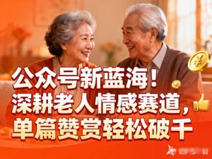 公众号新蓝海！深耕老人情感赛道，单篇赞赏轻松破1k-琴书聊项目