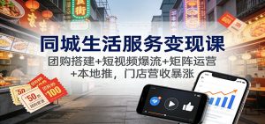 同城生活服务变现课：团购搭建+短视频爆流+矩阵运营+本地推，门店营收暴涨-琴书聊项目