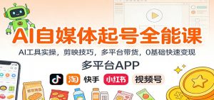AI自媒体起号全能课：AI工具实操，剪映技巧，多平台带货，0基础快速变现-琴书聊项目
