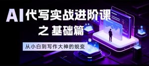 AI代写实战进阶课之基础篇，从小白到写作大神的蜕变【揭秘】-琴书聊项目