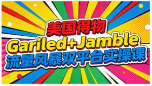 美国得物Gariled+Jamble流量风暴双平台实操课，两大美国热门平台全流程运营-琴书聊项目