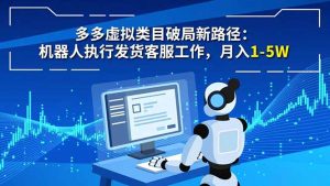 多多虚拟类目破局新路径：机器人执行发货客服工作，月入 1-5W-琴书聊项目