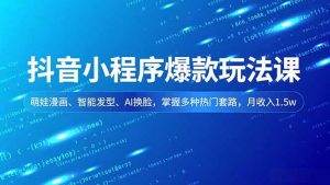 抖音小程序爆款玩法课，萌娃漫画、智能发型、AI换脸，掌握多种热门套路，月收入1.5w-琴书聊项目