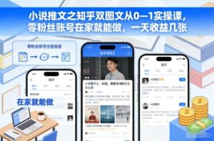 小说推文之知乎双图文从0—1实操课，零粉丝账号在家就能做，一天收益几张-琴书聊项目