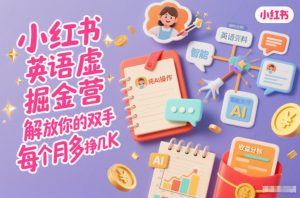 小红书英语虚拟资料掘金营，纯AI操作，解放你的双手，每个月多挣几K-琴书聊项目