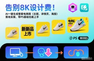 告别8K设计费！AI一键生成整套电商图(主图、详情页、海报)落地实操，零PS基础也能上手-琴书聊项目