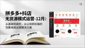 拼多多+抖店无货源模式运营-12月：从基础到高阶、从认知到实操的完整电商运营解决方案-琴书聊项目