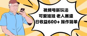 视频号新玩法，可爱娃娃视频制作教学，老人赛道，日收益6张+操作简单-琴书聊项目