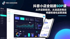 抖音小店全链路SOP课，从开店到投流、从选品到售后，构建标准化运营流程-琴书聊项目