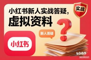 小红书新人实战答疑，小红书虚拟资料项目实战答疑-琴书聊项目
