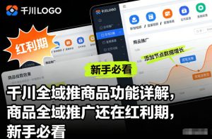 千川全域推商品功能详解，商品全域推广还在红利期，新手必看-琴书聊项目