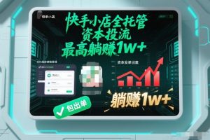 【快手小店全托管】资本投流，包出单，最高躺賺1w+【揭秘】-琴书聊项目