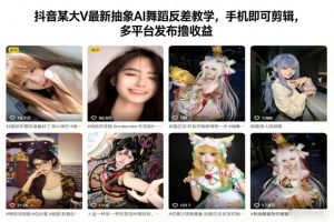 抖音某大V最新抽象AI舞蹈反差教学，手机即可剪辑，多平台发布撸收益-琴书聊项目
