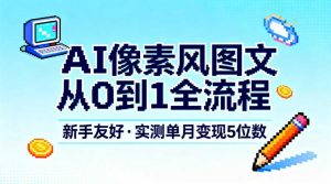 AI像素风图文从0到1全流程，新手友好，实测单月变现5位数-琴书聊项目