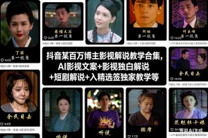 抖音某百万博主影视解说教学合集，AI影视文案+影视独白解说+短剧解说+入精选签独家教学等-琴书聊项目