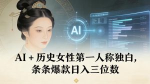 AI+历史女性第一人称独白，条条爆款日入三位数-琴书聊项目