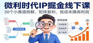 微利时代IP掘金线下课：30个小赛道拆解，矩阵复利，低成本赚高利润-琴书聊项目
