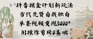 抖音掘金计划新玩法，古代先贤自我独白，单条视频变现1k+，AI操作剪辑0基础-琴书聊项目