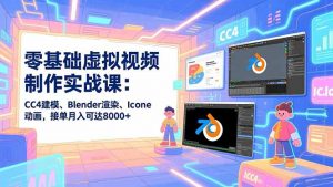 零基础虚拟视频制作实战课：CC4建模、Blender渲染、Iclone动画，接单月入可达8000+-琴书聊项目
