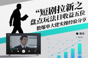 短剧拉新之盘点玩法日收益五位数爆单大佬实操经验分享-琴书聊项目