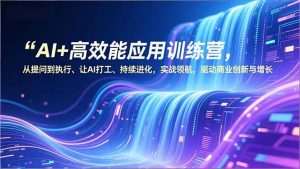 AI+高效能应用训练营，从提问到执行、让AI打工、持续进化，实战领航，驱动商业创新与增长-琴书聊项目