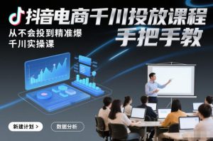 抖音电商千川投放课程，从不会投到精准爆，千川实操课，手把手教-琴书聊项目