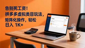 告别死工资！拼多多虚拟类目玩法，矩阵化操作，轻松日入 1K+-琴书聊项目