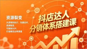 抖店达人分销体系搭建课，从逻辑到执行、沟通话术、资源裂变，可复制SOP，打造稳定出单渠道-琴书聊项目