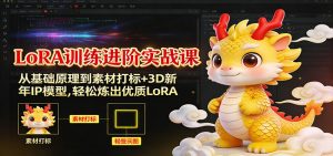 LoRA训练进阶实战课：从基础原理到素材打标+3D新年IP模型，轻松炼出优质LoRA-琴书聊项目