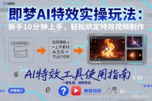 即梦AI特效实操玩法：新手10分钟上手，轻松搞定特效视频制作-琴书聊项目