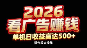 2026隐藏蓝海：看广告赚钱效率升级，单机日收益高达500+，适合放大操作-琴书聊项目