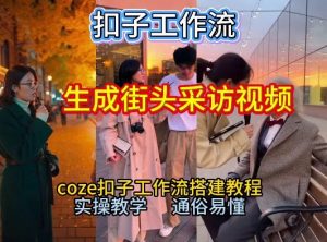 【一键生成街头采访视频工作流】2026保姆级教程来咯！Coze工作流一键搭，街头采访视频直接出片！-琴书聊项目