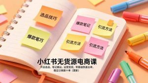 小红书无货源电商课,开店选品、笔记搬运、运营变现,零基础快速出单,稳定日销数十单(更新-琴书聊项目