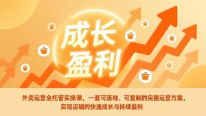 外卖运营全托管实操课,一套可落地、可复制的完整运营方案,实现店铺的快速成长与持续盈利-琴书聊项目