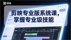 剪映专业版系统课，基础操作、高级技巧、电影调色、特效制作、AI应用/等等，掌握专业级技能-琴书聊项目