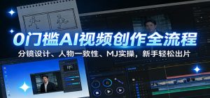 0门槛AI视频创作全流程：分镜设计、人物一致性、MJ实操，新手轻松出片-琴书聊项目