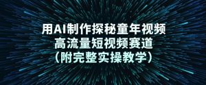用AI制作探秘童年视频，高流量短视频赛道(附完整实操教学)-琴书聊项目