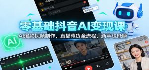 零基础抖音AI变现课：AI爆款视频制作，直播带货全流程，新手也能赚-琴书聊项目