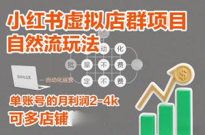 小红书虚拟店群项目,自然流玩法,批量自动化,稳定不费号,单账号的月利润2-4k,可多店矩阵-琴书聊项目