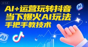 AI+运营玩转抖音，当下爆火AI玩法，手把手教技术(更新26年)-琴书聊项目