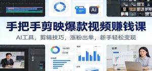 手把手剪映爆款视频赚钱课：AI工具，剪辑技巧，涨粉出单，新手轻松变现-琴书聊项目