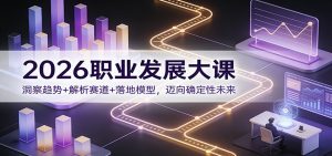 2026职业发展大课：洞察趋势+解析赛道+落地模型，迈向确定性未来-琴书聊项目