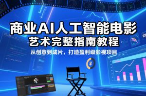 商业AI人工智能电影制作的艺术完整指南教程，从创意到成片，打造盈利级影视项目-琴书聊项目
